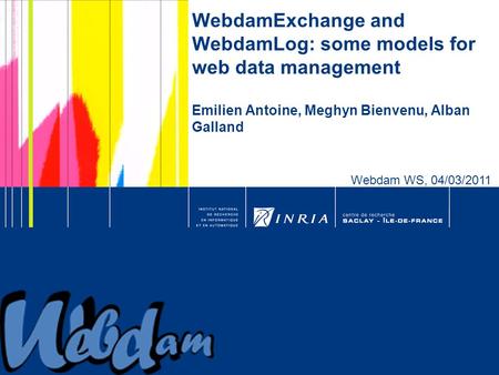 1 WebdamExchange and WebdamLog: some models for web data management Emilien Antoine, Meghyn Bienvenu, Alban Galland Webdam WS, 04/03/2011.