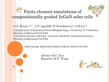 Finite element simulations of compositionally graded InGaN solar cells G.F. Brown a,b,*, J.W.AgerIIIb, W.Walukiewicz b, J.Wua, b,a Advisor: H.C. Kuo Reporter: