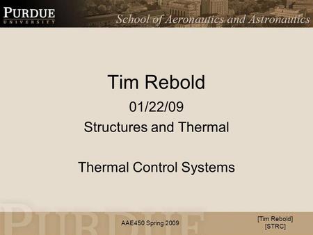 AAE450 Spring 2009 Tim Rebold 01/22/09 Structures and Thermal Thermal Control Systems [Tim Rebold] [STRC]