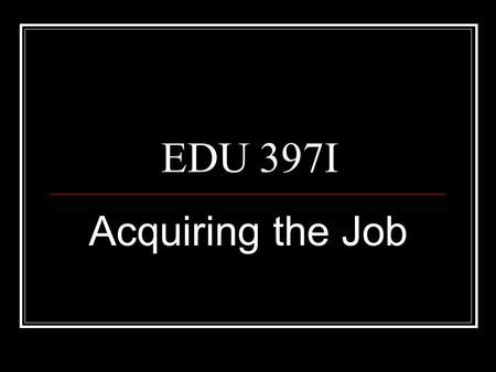 EDU 397I Acquiring the Job. Classroom Management summary Acquiring the Job (Mr. Rob Wells, SD2) Field Experiences 2 lesson plans, video of lesson, self-reflections.