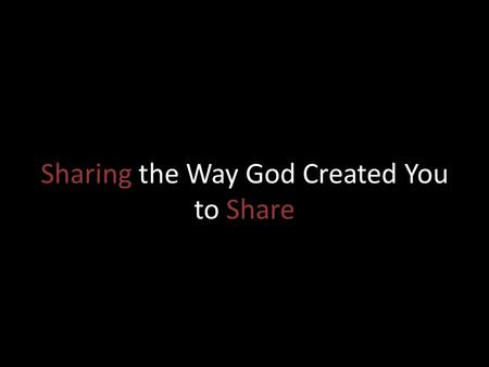 Sharing the Way God Created You to Share. Ephesians 4:28 “Those who have been stealing must steal no longer, but must work, doing something useful with.