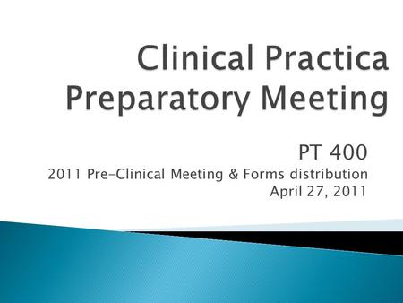 PT 400 2011 Pre-Clinical Meeting & Forms distribution April 27, 2011.