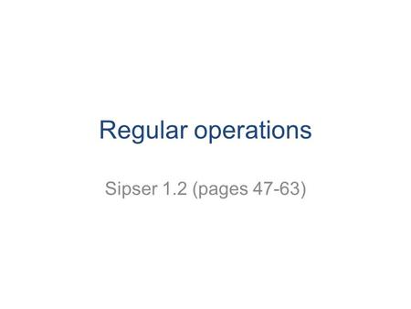 Regular operations Sipser 1.2 (pages 47-63). First… a sample proof Latex files on ella.