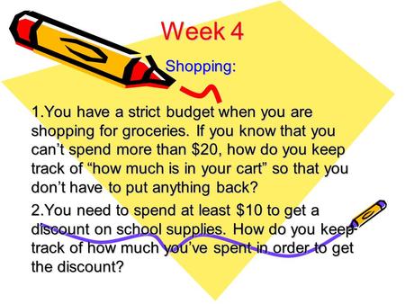 Week 4 Shopping: 1.You have a strict budget when you are shopping for groceries. If you know that you can’t spend more than $20, how do you keep track.