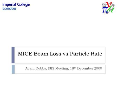 MICE Beam Loss vs Particle Rate Adam Dobbs, ISIS Meeting, 18 th December 2009.