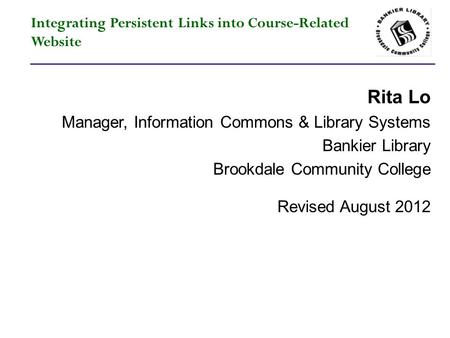 Integrating Persistent Links into Course-Related Website Rita Lo Manager, Information Commons & Library Systems Bankier Library Brookdale Community College.