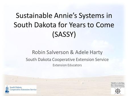 Sustainable Annie’s Systems in South Dakota for Years to Come (SASSY) Robin Salverson & Adele Harty South Dakota Cooperative Extension Service Extension.