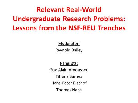 Relevant Real-World Undergraduate Research Problems: Lessons from the NSF-REU Trenches Moderator: Reynold Bailey Panelists: Guy-Alain Amoussou Tiffany.