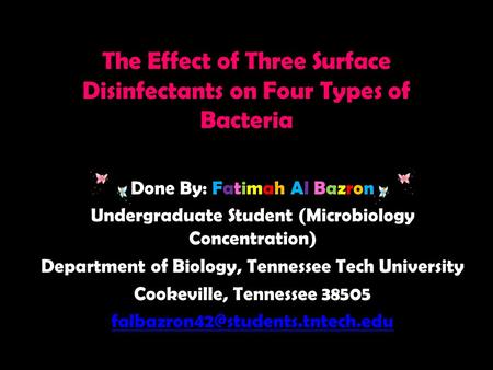 The Effect of Three Surface Disinfectants on Four Types of Bacteria Done By: Fatimah Al Bazron Undergraduate Student (Microbiology Concentration) Department.