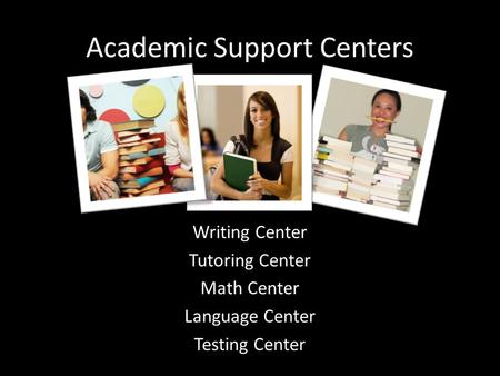 Academic Support Centers Writing Center Tutoring Center Math Center Language Center Testing Center.