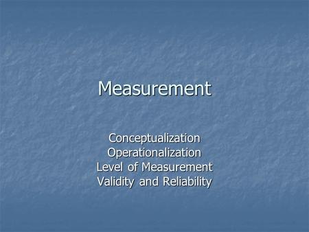 Measurement ConceptualizationOperationalization Level of Measurement Validity and Reliability.