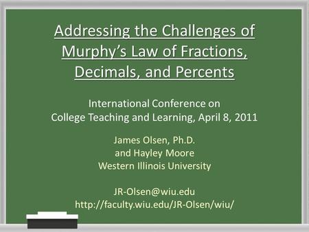 Addressing the Challenges of Murphy’s Law of Fractions, Decimals, and Percents James Olsen, Ph.D. and Hayley Moore Western Illinois University