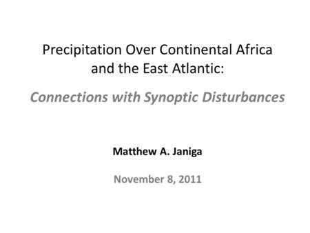 Precipitation Over Continental Africa and the East Atlantic: Connections with Synoptic Disturbances Matthew A. Janiga November 8, 2011.