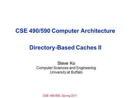 CSE 490/590, Spring 2011 CSE 490/590 Computer Architecture Directory-Based Caches II Steve Ko Computer Sciences and Engineering University at Buffalo.