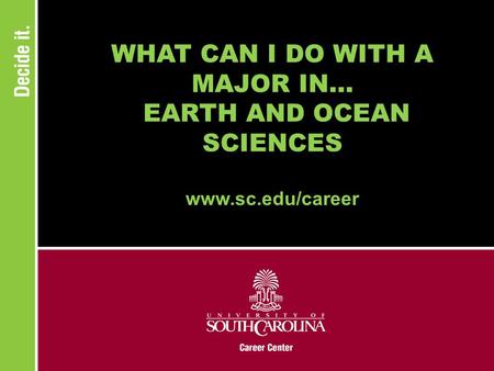 WHAT CAN I DO WITH A MAJOR IN... EARTH AND OCEAN SCIENCES www.sc.edu/career.