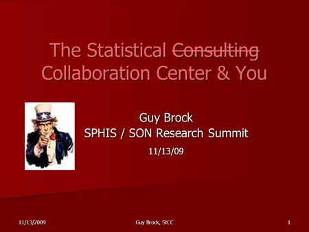 The Statistical Consulting Collaboration Center & You Guy Brock SPHIS / SON Research Summit 11/13/09 11/13/20091 Guy Brock, StCC.