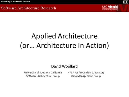 Applied Architecture (or… Architecture In Action) David Woollard University of Southern California Software Architecture Group NASA Jet Propulsion Laboratory.