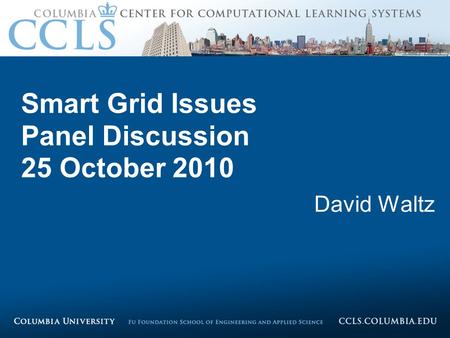 Proprietary information – Columbia University. All rights reserved, 2009 – 2010. Smart Grid Issues Panel Discussion 25 October 2010 David Waltz.