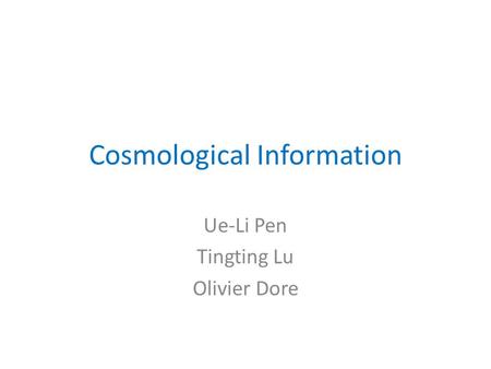 Cosmological Information Ue-Li Pen Tingting Lu Olivier Dore.