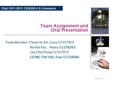 CityU 2011-2012 CE52302-5 E-Commerce Team Assignment and Oral Presentation July 2011 Team Member: Chow Ho Kit, Gary 52557924 Ho Kin Fai, Henry 52558263.