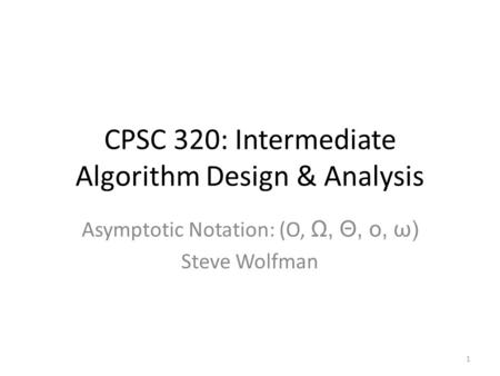 CPSC 320: Intermediate Algorithm Design & Analysis Asymptotic Notation: (O, Ω, Θ, o, ω) Steve Wolfman 1.