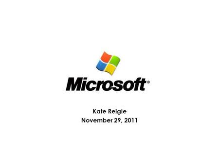 Kate Reigle November 29, 2011. About the Company Develops the Windows PC operating system, the Office suite of productivity software, and enterprise server.