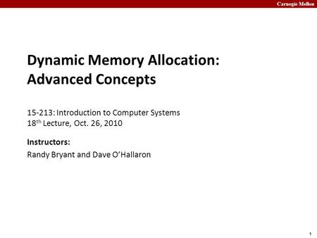 Carnegie Mellon 1 Dynamic Memory Allocation: Advanced Concepts 15-213: Introduction to Computer Systems 18 th Lecture, Oct. 26, 2010 Instructors: Randy.