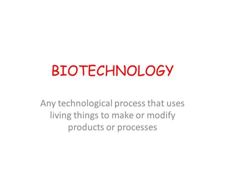 BIOTECHNOLOGY Any technological process that uses living things to make or modify products or processes.