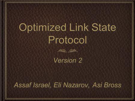 Optimized Link State Protocol Version 2 Assaf Israel, Eli Nazarov, Asi Bross Version 2 Assaf Israel, Eli Nazarov, Asi Bross.