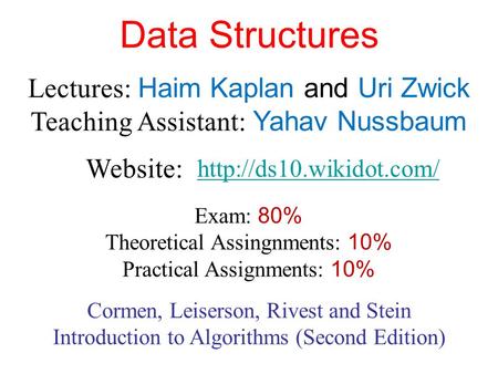 Data Structures Lectures: Haim Kaplan and Uri Zwick Teaching Assistant: Yahav Nussbaum  Website: Exam: 80% Theoretical Assingnments: