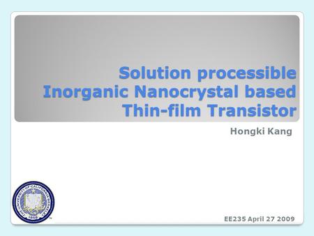 Solution processible Inorganic Nanocrystal based Thin-film Transistor Hongki Kang EE235 April 27 2009.