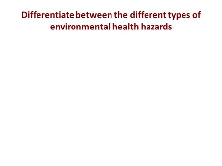 Differentiate between the different types of environmental health hazards.