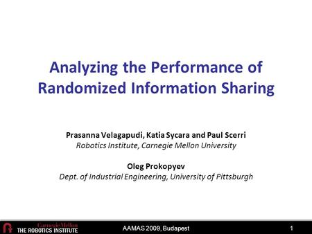 AAMAS 2009, Budapest1 Analyzing the Performance of Randomized Information Sharing Prasanna Velagapudi, Katia Sycara and Paul Scerri Robotics Institute,