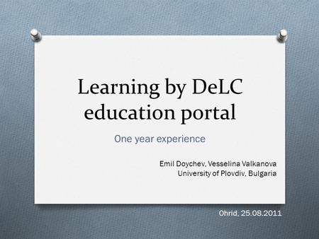Learning by DeLC education portal One year experience Emil Doychev, Vesselina Valkanova University of Plovdiv, Bulgaria Ohrid, 25.08.2011.