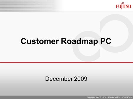 Copyright 2009 FUJITSU TECHNOLOGY SOLUTIONS Customer Roadmap PC December 2009.