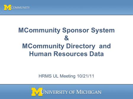 MCommunity Sponsor System & MCommunity Directory and Human Resources Data HRMS UL Meeting 10/21/11.