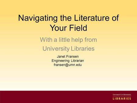 Navigating the Literature of Your Field With a little help from University Libraries Janet Fransen Engineering Librarian