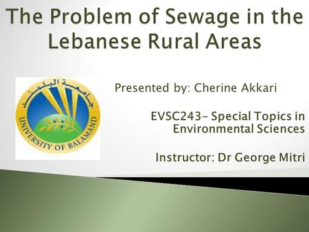 Presented by: Cherine Akkari EVSC243- Special Topics in Environmental Sciences Instructor: Dr George Mitri.