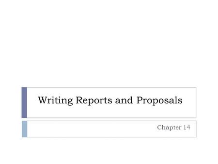 Writing Reports and Proposals Chapter 14. Composing reports and proposals  Introduction  States the purpose for the report  Overviews the main idea.