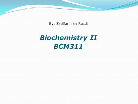 Biochemistry II BCM311 By: Zatilfarihiah Rasdi. Objectives  Upon completion of this course, students should be able to:  Define the basic terms and.