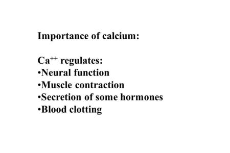 Importance of calcium: Ca ++ regulates: Neural function Muscle contraction Secretion of some hormones Blood clotting.