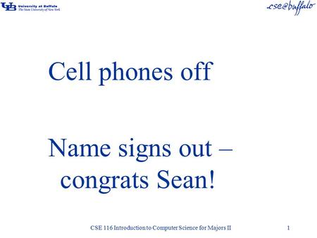 Cell phones off Name signs out – congrats Sean! CSE 116 Introduction to Computer Science for Majors II1.