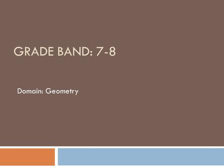 GRADE BAND: 7-8 Domain: Geometry. Why this domain is a priority for professional development  sequencing from grade 8 to high school geometry is a shift.