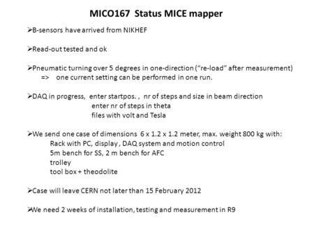 MICO167 Status MICE mapper  B-sensors have arrived from NIKHEF  Read-out tested and ok  Pneumatic turning over 5 degrees in one-direction (“re-load”