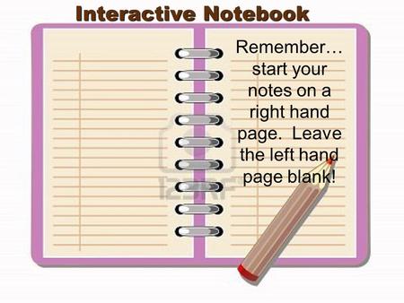 Interactive Notebook Remember… start your notes on a right hand page. Leave the left hand page blank!