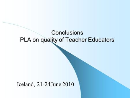 Conclusions PLA on quality of Teacher Educators Iceland, 21-24June 2010.