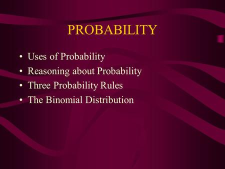 PROBABILITY Uses of Probability Reasoning about Probability Three Probability Rules The Binomial Distribution.