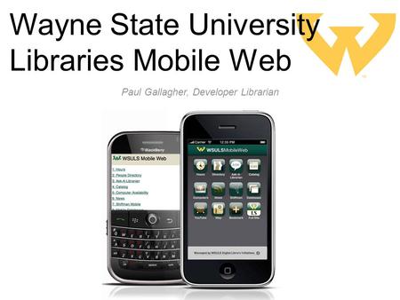 Wayne State University Libraries Mobile Web Paul Gallagher, Developer Librarian.