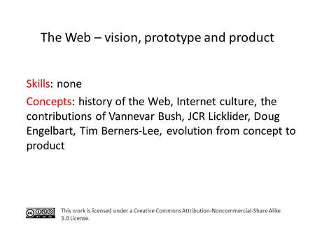 Skills: none Concepts: history of the Web, Internet culture, the contributions of Vannevar Bush, JCR Licklider, Doug Engelbart, Tim Berners-Lee, evolution.