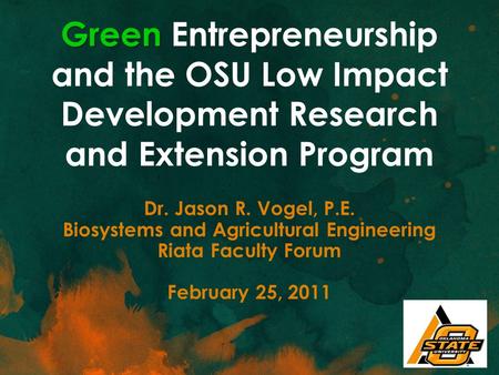 Green Green Entrepreneurship and the OSU Low Impact Development Research and Extension Program Dr. Jason R. Vogel, P.E. Biosystems and Agricultural Engineering.